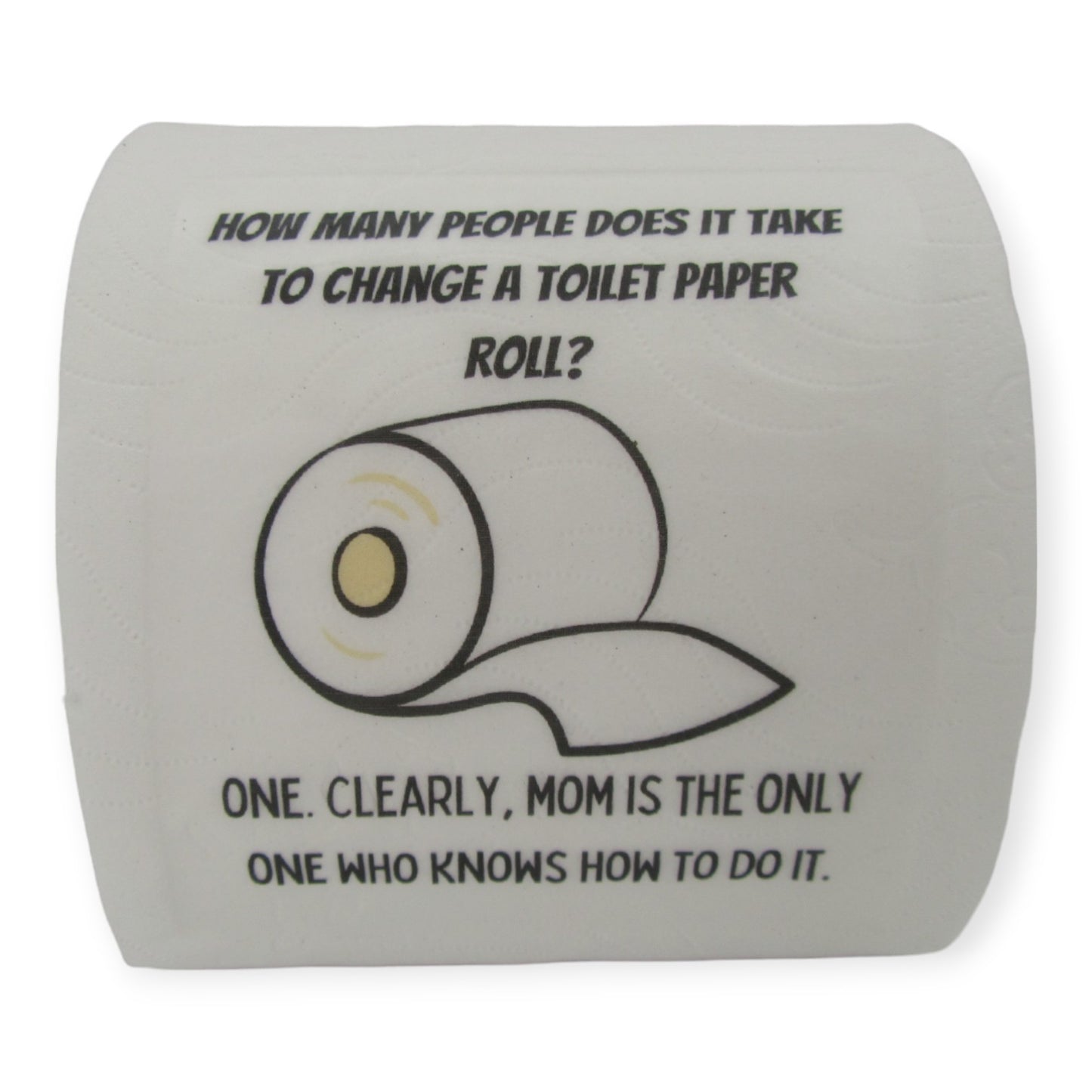 Toilet Paper – How many people does it take to change a roll? One. Clearly Mom is the only one who knows how to do it